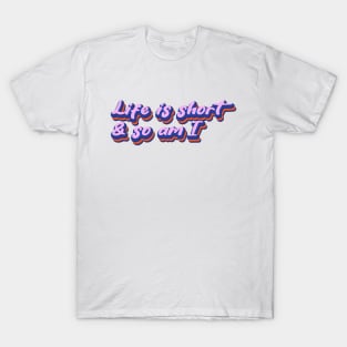 Life is short and so am I T-Shirt